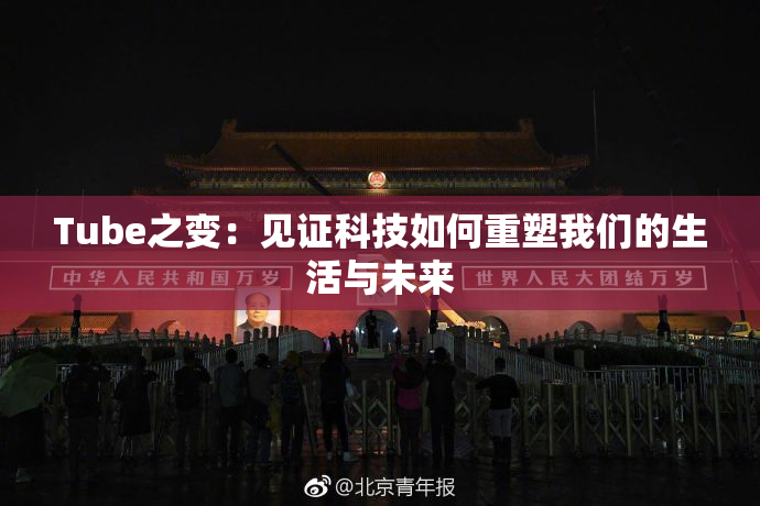 Tube之变：见证科技如何重塑我们的生活与未来