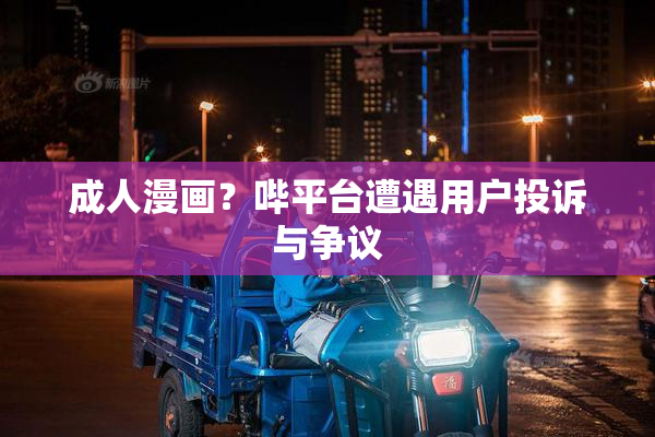 成人漫画？哔平台遭遇用户投诉与争议