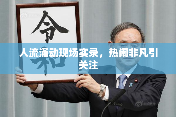 人流涌动现场实录，热闹非凡引关注