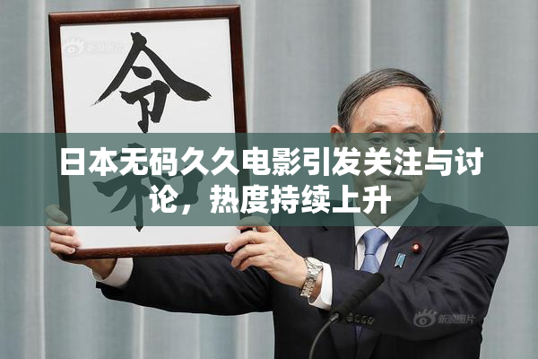 日本无码久久电影引发关注与讨论，热度持续上升