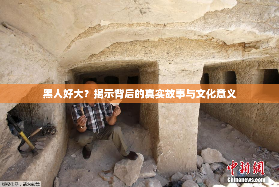 黑人好大？揭示背后的真实故事与文化意义