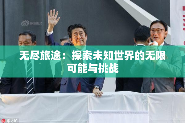无尽旅途：探索未知世界的无限可能与挑战