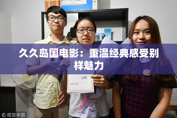 久久岛国电影：重温经典感受别样魅力