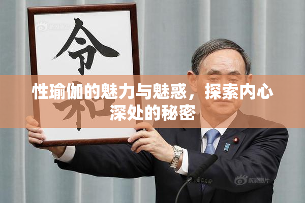 性瑜伽的魅力与魅惑，探索内心深处的秘密