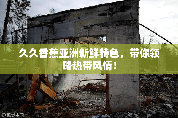 久久香蕉亚洲新鲜特色，带你领略热带风情！
