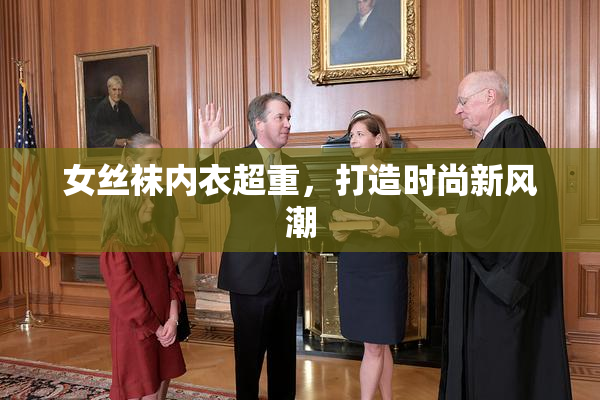 女丝袜内衣超重，打造时尚新风潮