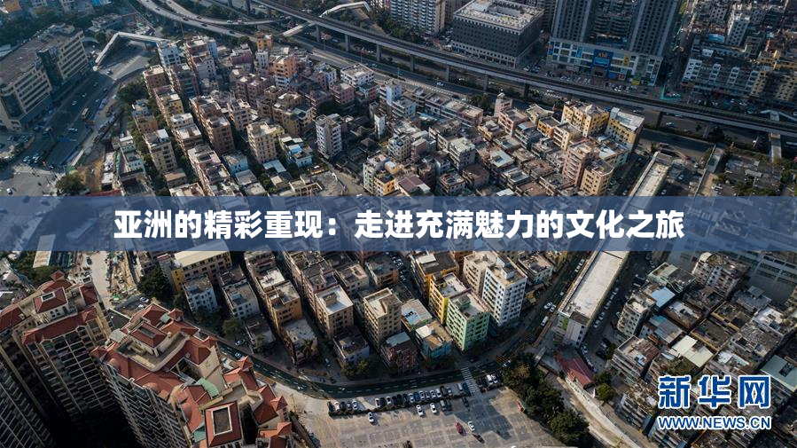 亚洲的精彩重现：走进充满魅力的文化之旅