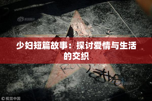 少妇短篇故事：探讨爱情与生活的交织