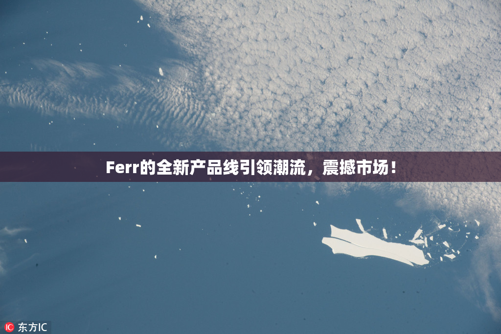 Ferr的全新产品线引领潮流，震撼市场！