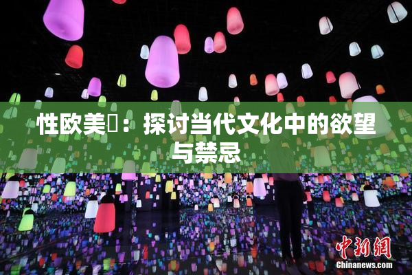 性欧美婬：探讨当代文化中的欲望与禁忌
