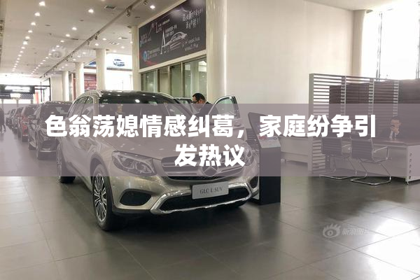 色翁荡媳情感纠葛，家庭纷争引发热议