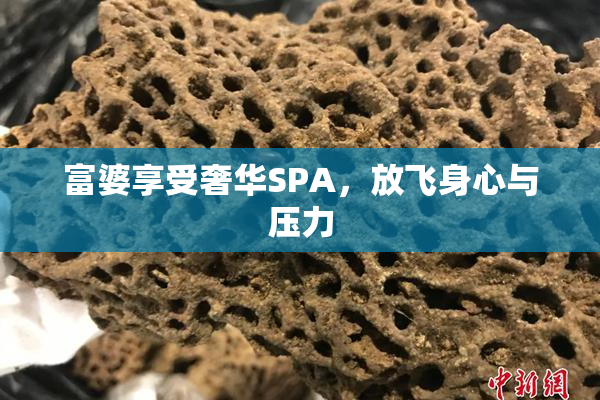 富婆享受奢华SPA，放飞身心与压力