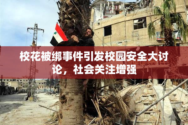 校花被绑事件引发校园安全大讨论，社会关注增强