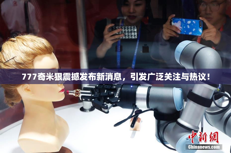 777奇米狠震撼发布新消息，引发广泛关注与热议！