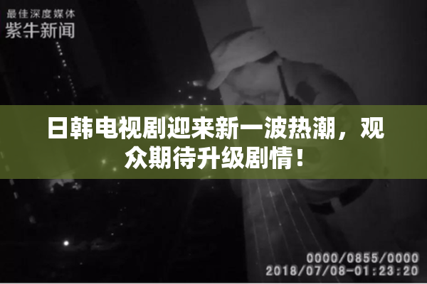 日韩电视剧迎来新一波热潮，观众期待升级剧情！