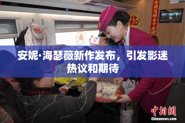 安妮·海瑟薇新作发布，引发影迷热议和期待