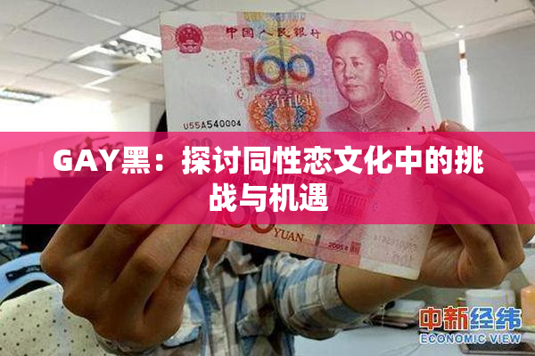 GAY黑：探讨同性恋文化中的挑战与机遇