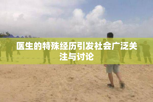 医生的特殊经历引发社会广泛关注与讨论