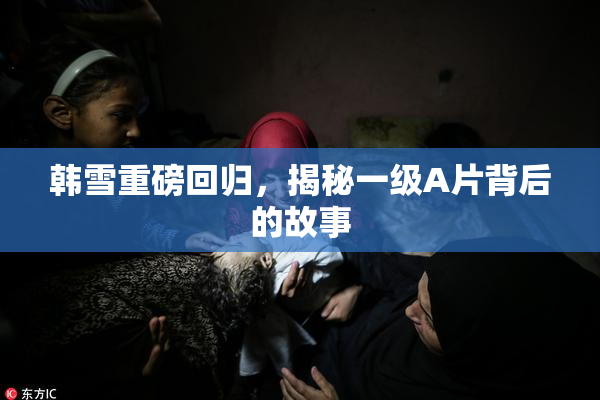 韩雪重磅回归，揭秘一级A片背后的故事