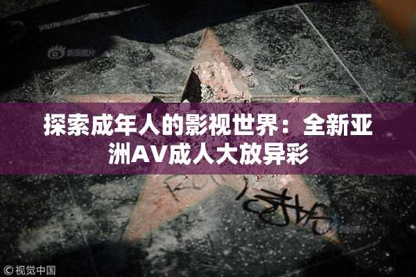 探索成年人的影视世界：全新亚洲AV成人大放异彩