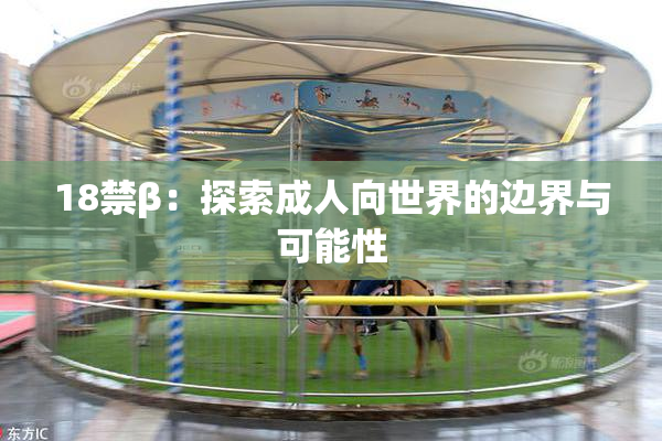 18禁β：探索成人向世界的边界与可能性