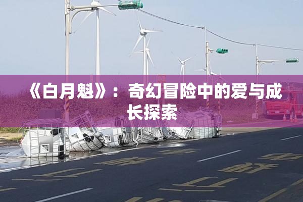 《白月魁》：奇幻冒险中的爱与成长探索