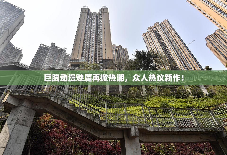 巨胸动漫魅魔再掀热潮，众人热议新作！