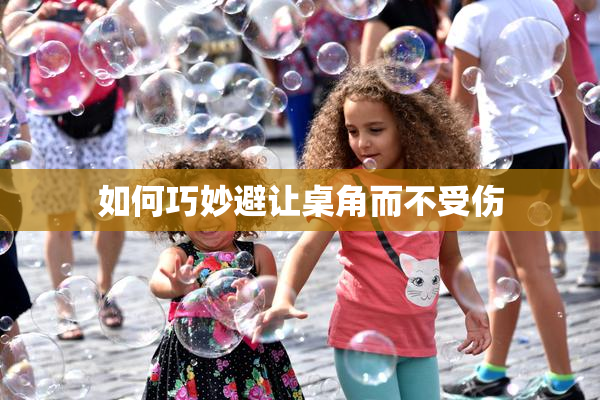如何巧妙避让桌角而不受伤