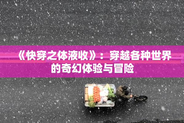 《快穿之体液收》：穿越各种世界的奇幻体验与冒险