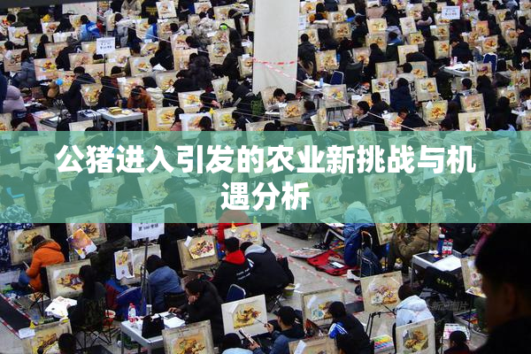 公猪进入引发的农业新挑战与机遇分析