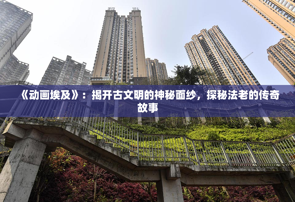 《动画埃及》：揭开古文明的神秘面纱，探秘法老的传奇故事