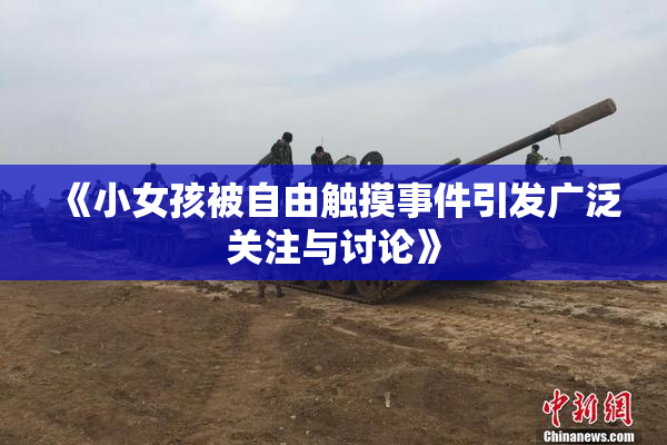 《小女孩被自由触摸事件引发广泛关注与讨论》