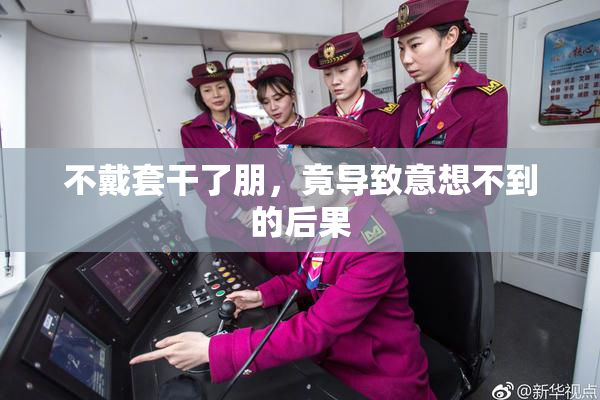 不戴套干了朋，竟导致意想不到的后果