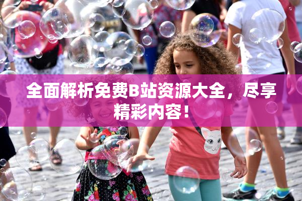 全面解析免费B站资源大全，尽享精彩内容！