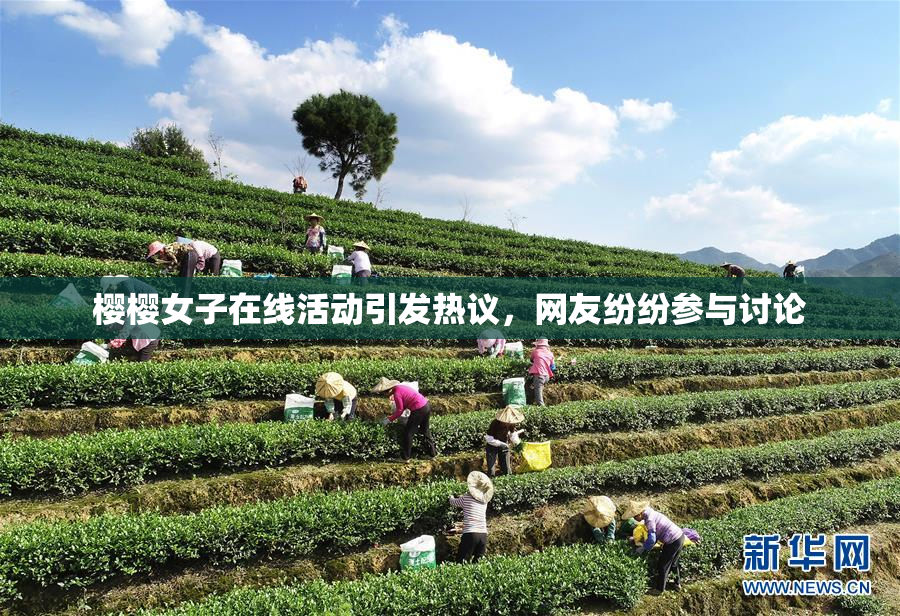 樱樱女子在线活动引发热议，网友纷纷参与讨论