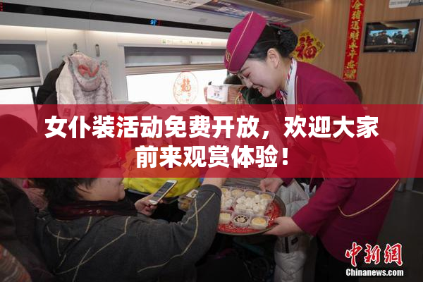 女仆装活动免费开放，欢迎大家前来观赏体验！
