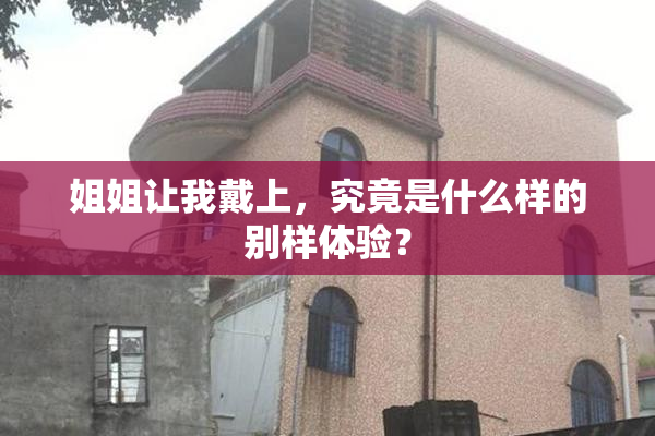 姐姐让我戴上，究竟是什么样的别样体验？