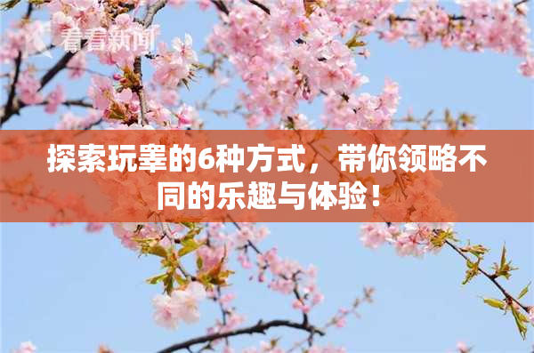 探索玩睾的6种方式，带你领略不同的乐趣与体验！
