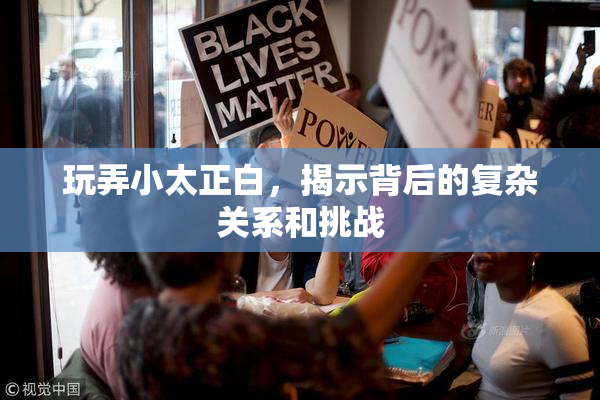 玩弄小太正白，揭示背后的复杂关系和挑战