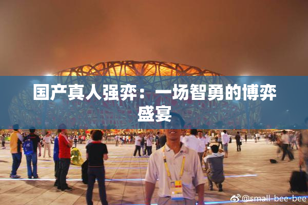 国产真人强弈：一场智勇的博弈盛宴