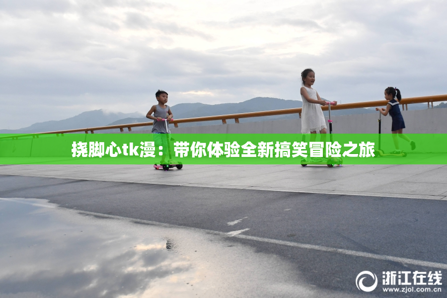 挠脚心tk漫：带你体验全新搞笑冒险之旅