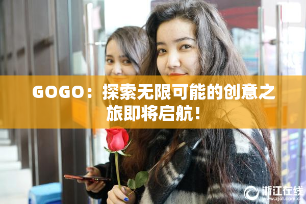 GOGO：探索无限可能的创意之旅即将启航！