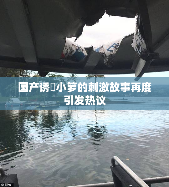 国产诱奷小箩的刺激故事再度引发热议