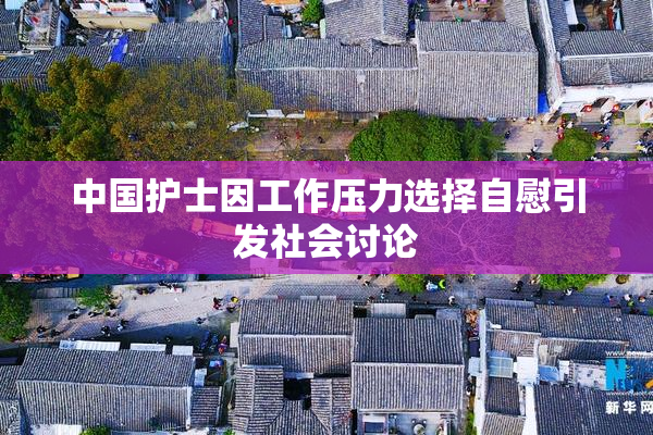 中国护士因工作压力选择自慰引发社会讨论