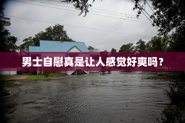 男士自慰真是让人感觉好爽吗？