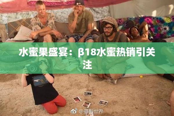 水蜜果盛宴：β18水蜜热销引关注