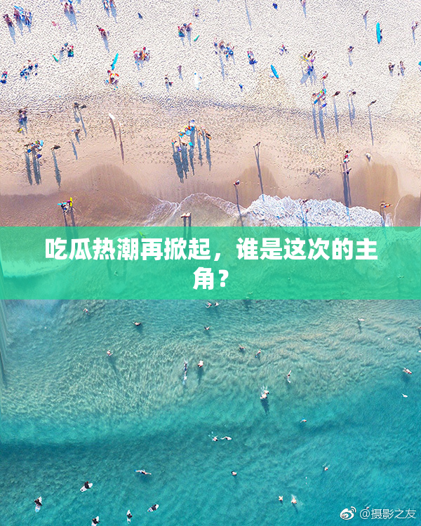 吃瓜热潮再掀起，谁是这次的主角？