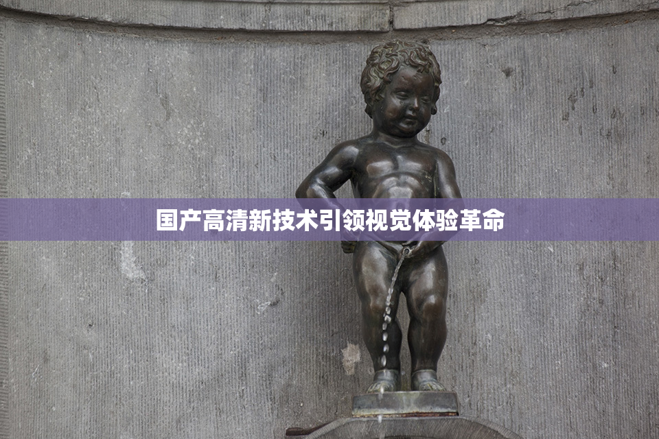 国产高清新技术引领视觉体验革命