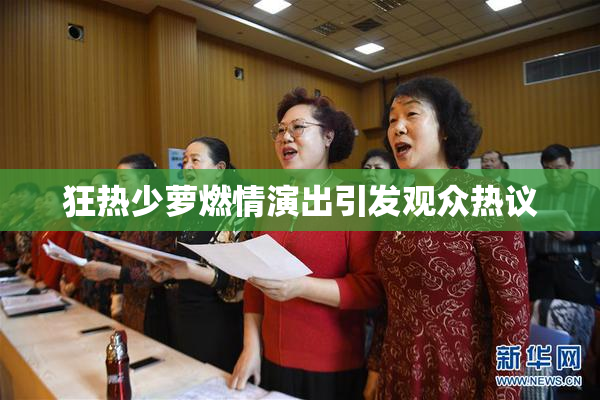 狂热少萝燃情演出引发观众热议