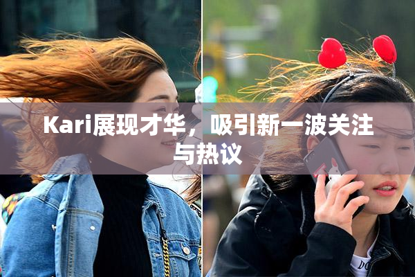 Kari展现才华，吸引新一波关注与热议